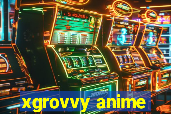 xgrovvy anime